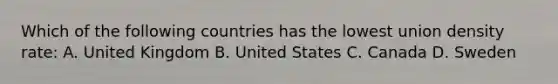 Which of the following countries has the lowest union density rate: A. United Kingdom B. United States C. Canada D. Sweden