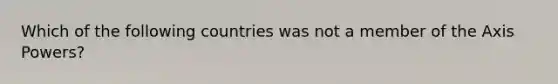 Which of the following countries was not a member of the Axis Powers?