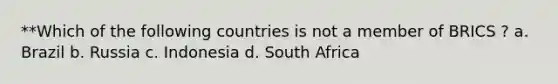 **Which of the following countries is not a member of BRICS ? a. Brazil b. Russia c. Indonesia d. South Africa