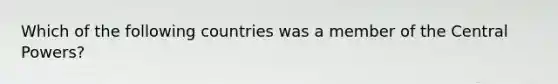 Which of the following countries was a member of the Central Powers?