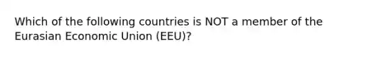 Which of the following countries is NOT a member of the Eurasian Economic Union (EEU)?