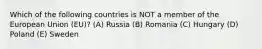 Which of the following countries is NOT a member of the European Union (EU)? (A) Russia (B) Romania (C) Hungary (D) Poland (E) Sweden