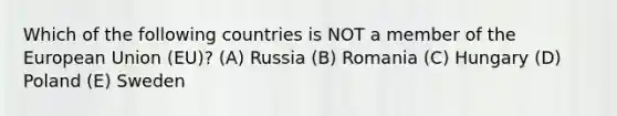 Which of the following countries is NOT a member of the European Union (EU)? (A) Russia (B) Romania (C) Hungary (D) Poland (E) Sweden