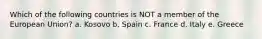 Which of the following countries is NOT a member of the European Union? a. Kosovo b. Spain c. France d. Italy e. Greece