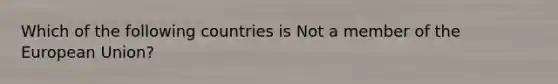 Which of the following countries is Not a member of the European Union?