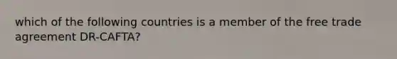 which of the following countries is a member of the free trade agreement DR-CAFTA?