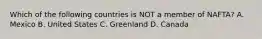 Which of the following countries is NOT a member of NAFTA? A. Mexico B. United States C. Greenland D. Canada