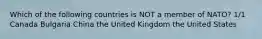 Which of the following countries is NOT a member of NATO? 1/1 Canada Bulgaria China the United Kingdom the United States
