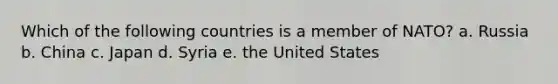 Which of the following countries is a member of NATO? a. Russia b. China c. Japan d. Syria e. the United States