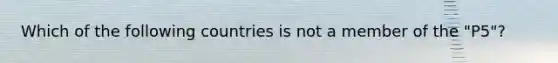 Which of the following countries is not a member of the "P5"?