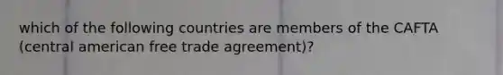 which of the following countries are members of the CAFTA (central american free trade agreement)?