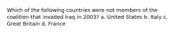 Which of the following countries were not members of the coalition that invaded Iraq in 2003? a. United States b. Italy c. Great Britain d. France