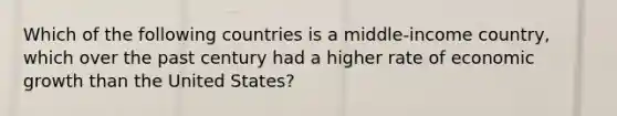 Which of the following countries is a middle-income country, which over the past century had a higher rate of economic growth than the United States?