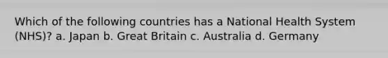 Which of the following countries has a National Health System (NHS)? a. Japan b. Great Britain c. Australia d. Germany