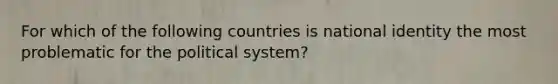 For which of the following countries is national identity the most problematic for the political system?