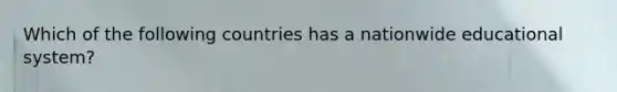 Which of the following countries has a nationwide educational system?
