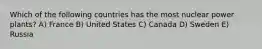 Which of the following countries has the most nuclear power plants? A) France B) United States C) Canada D) Sweden E) Russia