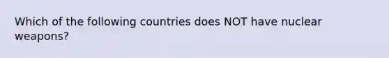 Which of the following countries does NOT have nuclear weapons?