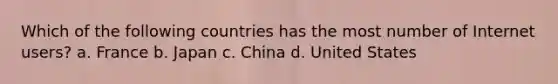 Which of the following countries has the most number of Internet users? a. France b. Japan c. China d. United States