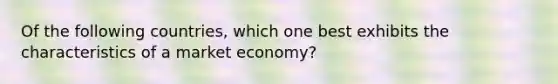 Of the following countries, which one best exhibits the characteristics of a market economy?