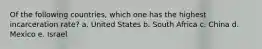Of the following countries, which one has the highest incarceration rate? a. United States b. South Africa c. China d. Mexico e. Israel