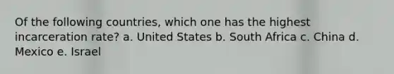 Of the following countries, which one has the highest incarceration rate? a. United States b. South Africa c. China d. Mexico e. Israel