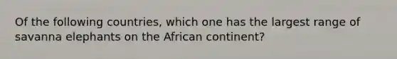 Of the following countries, which one has the largest range of savanna elephants on the African continent?