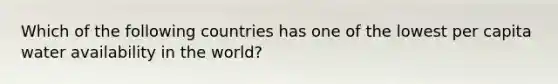 Which of the following countries has one of the lowest per capita water availability in the world?