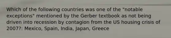 Which of the following countries was one of the "notable exceptions" mentioned by the Gerber textbook as not being driven into recession by contagion from the US housing crisis of 2007?: Mexico, Spain, India, Japan, Greece