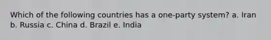 Which of the following countries has a one-party system? a. Iran b. Russia c. China d. Brazil e. India