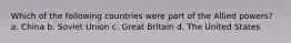 Which of the following countries were part of the Allied powers? a. China b. Soviet Union c. Great Britain d. The United States
