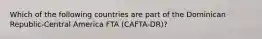 Which of the following countries are part of the Dominican Republic-Central America FTA (CAFTA-DR)?