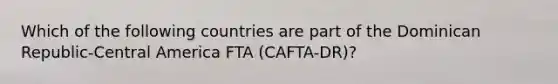 Which of the following countries are part of the Dominican Republic-Central America FTA (CAFTA-DR)?