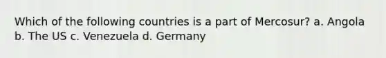 Which of the following countries is a part of Mercosur? a. Angola b. The US c. Venezuela d. Germany