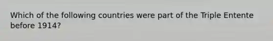 Which of the following countries were part of the Triple Entente before 1914?