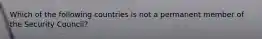 Which of the following countries is not a permanent member of the Security Council?