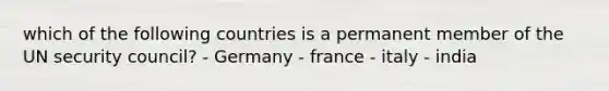 which of the following countries is a permanent member of the UN security council? - Germany - france - italy - india