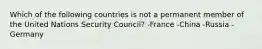 Which of the following countries is not a permanent member of the United Nations Security Council? -France -China -Russia -Germany