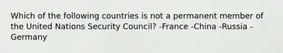 Which of the following countries is not a permanent member of the United Nations Security Council? -France -China -Russia -Germany