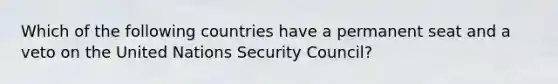 Which of the following countries have a permanent seat and a veto on the United Nations Security Council?