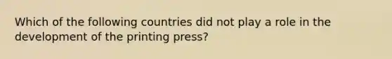 Which of the following countries did not play a role in the development of the printing press?