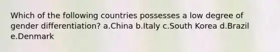 Which of the following countries possesses a low degree of gender differentiation? a.China b.Italy c.South Korea d.Brazil e.Denmark