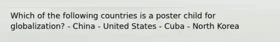 Which of the following countries is a poster child for globalization? - China - United States - Cuba - North Korea