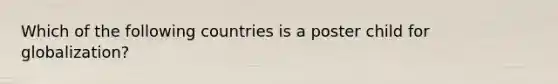 Which of the following countries is a poster child for globalization?