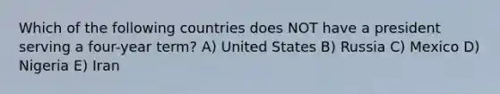 Which of the following countries does NOT have a president serving a four-year term? A) United States B) Russia C) Mexico D) Nigeria E) Iran