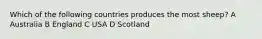 Which of the following countries produces the most sheep? A Australia B England C USA D Scotland