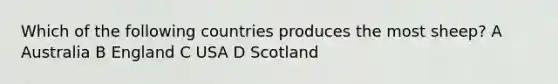 Which of the following countries produces the most sheep? A Australia B England C USA D Scotland