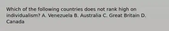 Which of the following countries does not rank high on individualism? A. Venezuela B. Australia C. Great Britain D. Canada