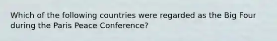 Which of the following countries were regarded as the Big Four during the Paris Peace Conference?