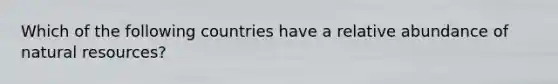 Which of the following countries have a relative abundance of natural resources?